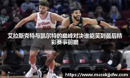 艾拉斯克特与凯尔特的巅峰对决谁能笑到最后精彩赛事前瞻