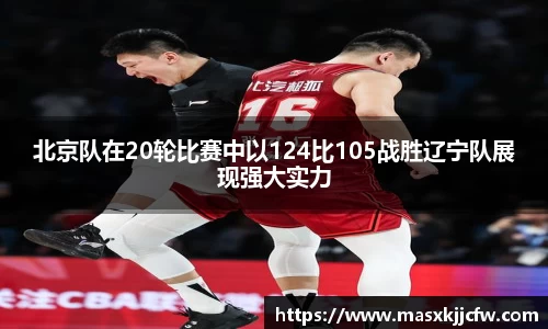 北京队在20轮比赛中以124比105战胜辽宁队展现强大实力