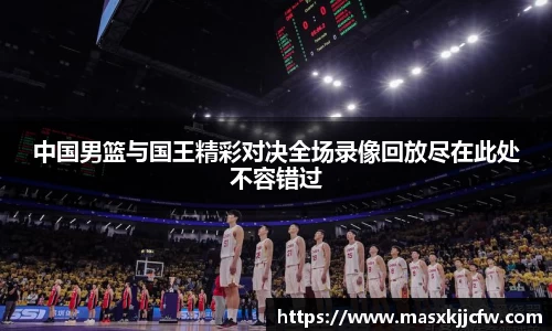 中国男篮与国王精彩对决全场录像回放尽在此处不容错过