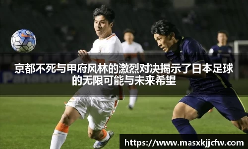 京都不死与甲府风林的激烈对决揭示了日本足球的无限可能与未来希望